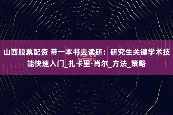山西股票配资 带一本书去读研：研究生关键学术技能快速入门_扎卡里·肖尔_方法_策略